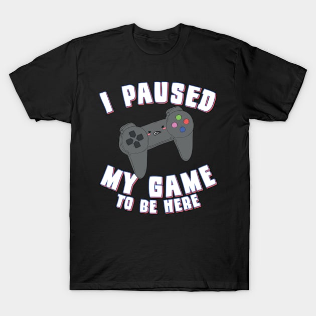 I Paused My Game to Be Here Gamer T-Shirt by Flippin' Sweet Gear